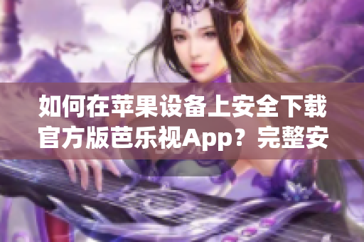 如何在蘋果設備上安全下載官方版芭樂視App？完整安裝指南帶您一步步操作，保障您的設備安全。