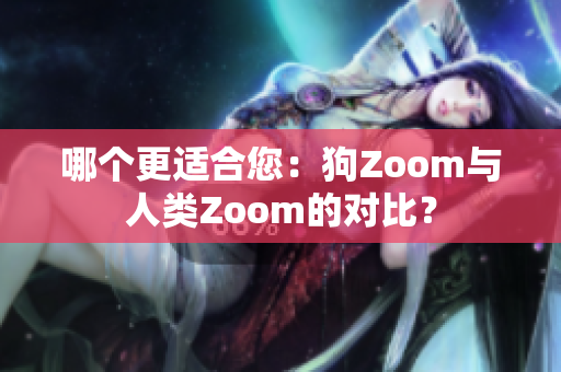 哪個(gè)更適合您：狗Zoom與人類Zoom的對(duì)比？