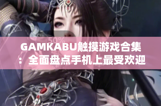 GAMKABU觸摸游戲合集：全面盤點(diǎn)手機(jī)上最受歡迎的觸摸游戲
