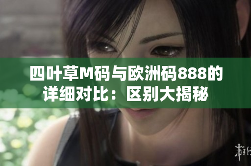 四葉草M碼與歐洲碼888的詳細對比：區(qū)別大揭秘