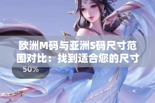 歐洲M碼與亞洲S碼尺寸范圍對(duì)比：找到適合您的尺寸！