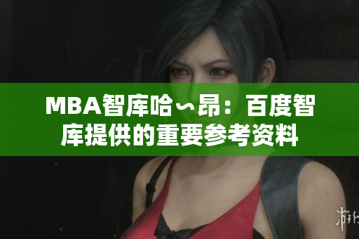 MBA智庫哈∽昂：百度智庫提供的重要參考資料