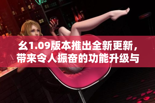 幺1.09版本推出全新更新，帶來令人振奮的功能升級與性能提升