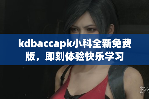 kdbaccapk小科全新免費(fèi)版，即刻體驗(yàn)快樂學(xué)習(xí)