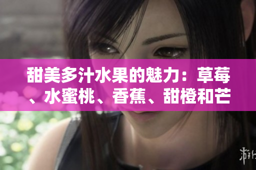 甜美多汁水果的魅力：草莓、水蜜桃、香蕉、甜橙和芒果五重奏