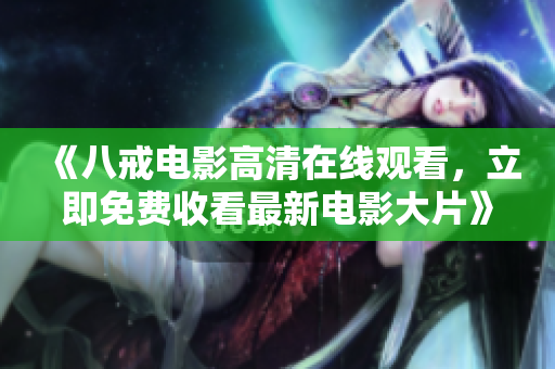 《八戒電影高清在線觀看，立即免費(fèi)收看最新電影大片》