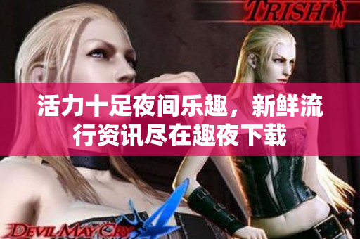 活力十足夜間樂趣，新鮮流行資訊盡在趣夜下載