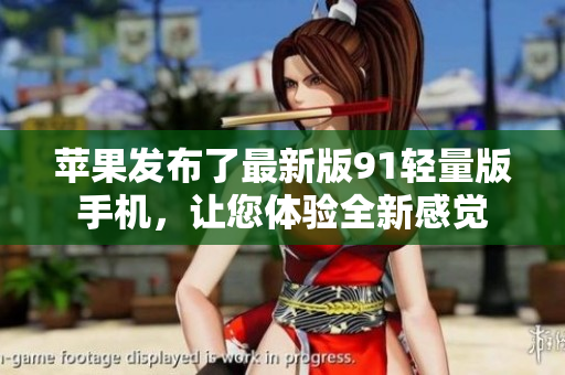 蘋果發(fā)布了最新版91輕量版手機(jī)，讓您體驗(yàn)全新感覺
