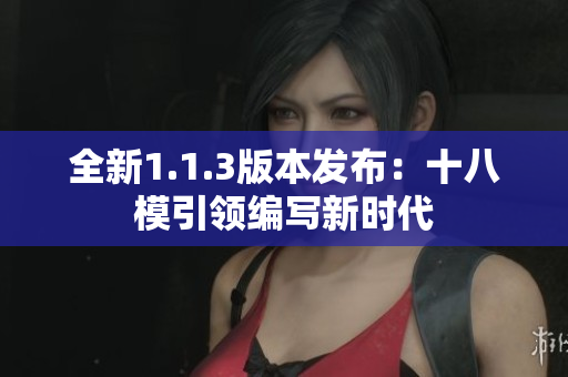 全新1.1.3版本發(fā)布：十八模引領(lǐng)編寫新時(shí)代