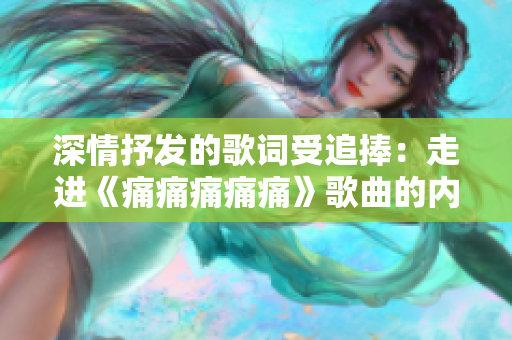 深情抒發(fā)的歌詞受追捧：走進(jìn)《痛痛痛痛痛》歌曲的內(nèi)心世界