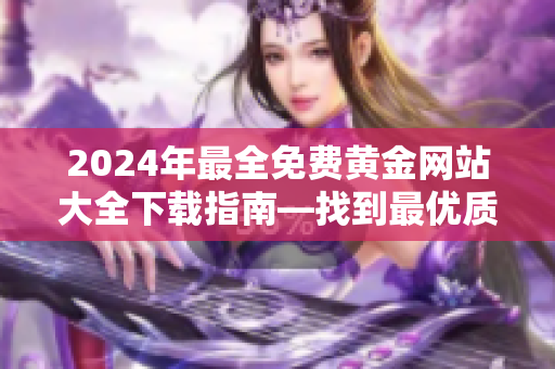 2024年最全免費(fèi)黃金網(wǎng)站大全下載指南—找到最優(yōu)質(zhì)資源!