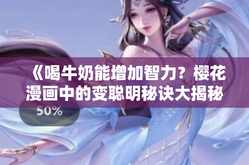 《喝牛奶能增加智力？櫻花漫畫中的變聰明秘訣大揭秘》