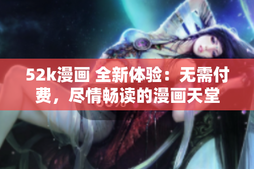 52k漫畫 全新體驗：無需付費，盡情暢讀的漫畫天堂