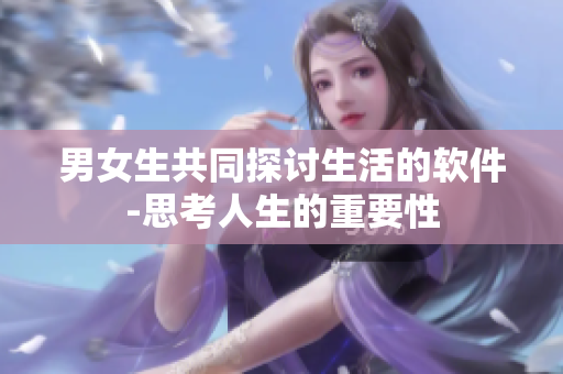 男女生共同探討生活的軟件-思考人生的重要性