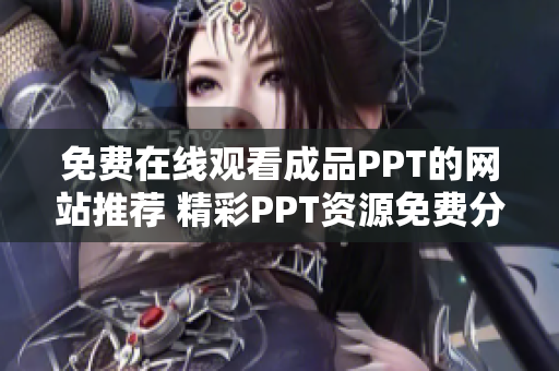 免費在線觀看成品PPT的網(wǎng)站推薦 精彩PPT資源免費分享，實用易學(xué)不費力!