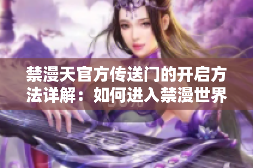 禁漫天官方傳送門的開啟方法詳解：如何進(jìn)入禁漫世界？