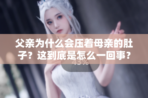 父親為什么會壓著母親的肚子？這到底是怎么一回事？