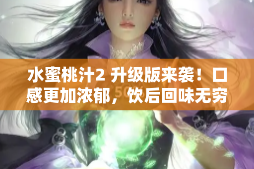 水蜜桃汁2 升級版來襲！口感更加濃郁，飲后回味無窮