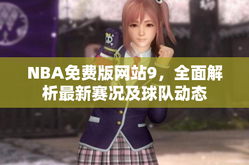 NBA免費(fèi)版網(wǎng)站9，全面解析最新賽況及球隊(duì)動(dòng)態(tài)
