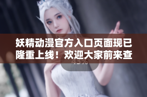 妖精動漫官方入口頁面現(xiàn)已隆重上線！歡迎大家前來查詢最新咨詢！