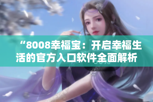 “8008幸福寶：開(kāi)啟幸福生活的官方入口軟件全面解析”