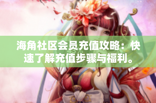 海角社區(qū)會員充值攻略：快速了解充值步驟與福利。