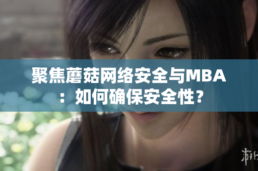 聚焦蘑菇網(wǎng)絡(luò)安全與MBA：如何確保安全性？