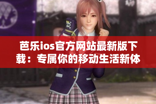芭樂ios官方網(wǎng)站最新版下載：專屬你的移動生活新體驗(yàn)