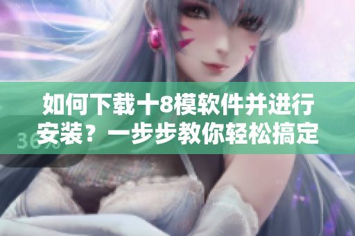 如何下載十8模軟件并進(jìn)行安裝？一步步教你輕松搞定
