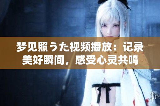 夢見照うた視頻播放：記錄美好瞬間，感受心靈共鳴