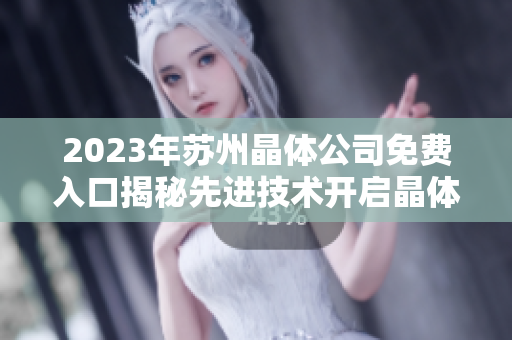 2023年蘇州晶體公司免費入口揭秘先進技術開啟晶體新時代