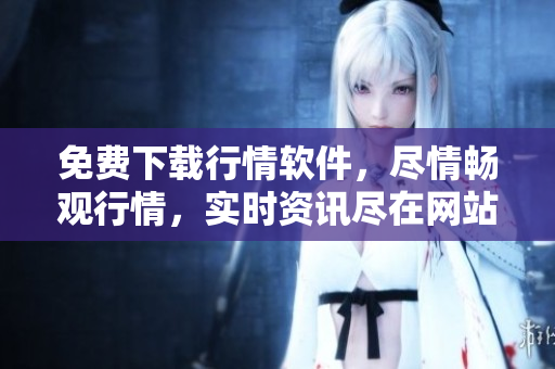 免費下載行情軟件，盡情暢觀行情，實時資訊盡在網(wǎng)站