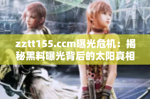 zztt155.ccm曝光危機(jī)：揭秘黑料曝光背后的太陽真相