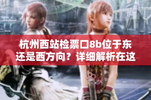 杭州西站檢票口8b位于東還是西方向？詳細解析在這里
