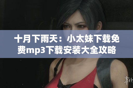 十月下雨天：小太妹下載免費mp3下載安裝大全攻略