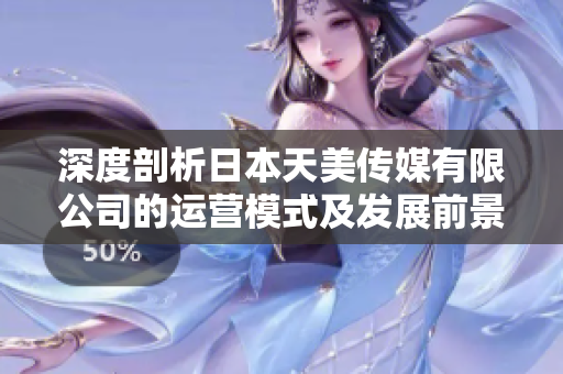 深度剖析日本天美傳媒有限公司的運營模式及發(fā)展前景