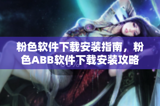 粉色軟件下載安裝指南，粉色ABB軟件下載安裝攻略