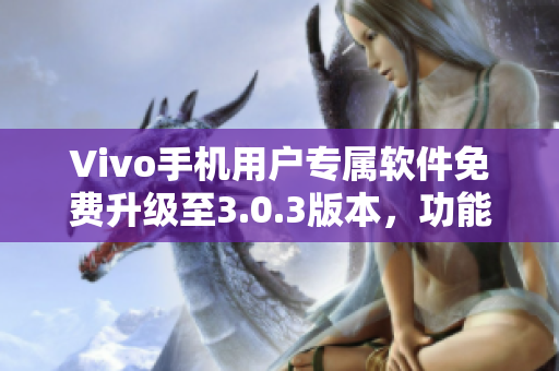 Vivo手機用戶專屬軟件免費升級至3.0.3版本，功能升級全面提升