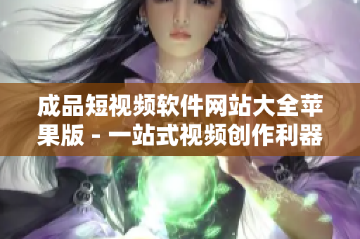 成品短視頻軟件網(wǎng)站大全蘋果版 - 一站式視頻創(chuàng)作利器