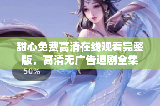 甜心免費(fèi)高清在線觀看完整版，高清無(wú)廣告追劇全集