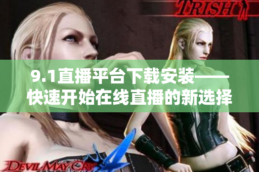 9.1直播平臺下載安裝——快速開始在線直播的新選擇