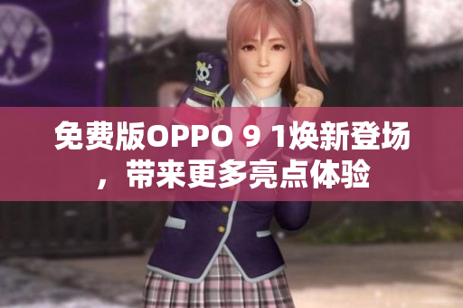 免費(fèi)版OPPO 9 1煥新登場(chǎng)，帶來更多亮點(diǎn)體驗(yàn)