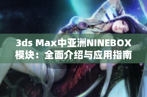 3ds Max中亞洲NINEBOX模塊：全面介紹與應(yīng)用指南