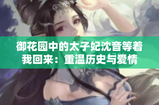 御花園中的太子妃沈音等著我回來：重溫歷史與愛情