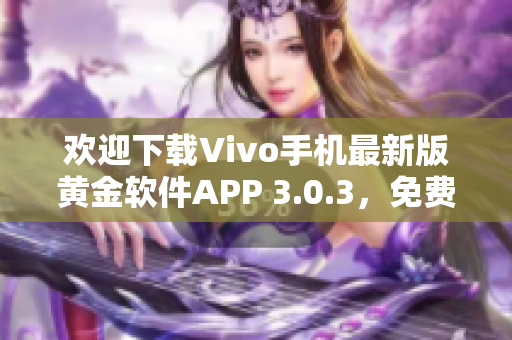 歡迎下載Vivo手機(jī)最新版黃金軟件APP 3.0.3，免費(fèi)下載體驗(yàn)快捷操作