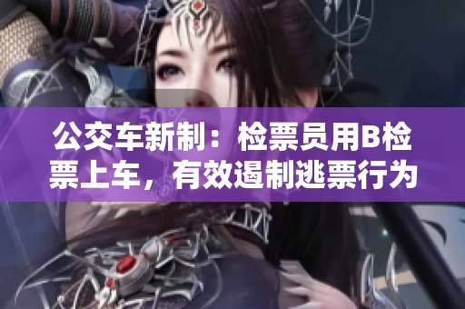 公交車新制：檢票員用B檢票上車，有效遏制逃票行為