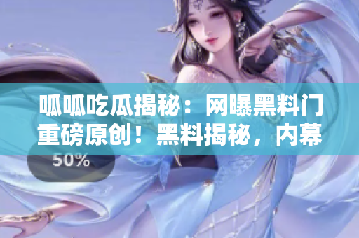 呱呱吃瓜揭秘：網(wǎng)曝黑料門重磅原創(chuàng)！黑料揭秘，內(nèi)幕真相了解一下