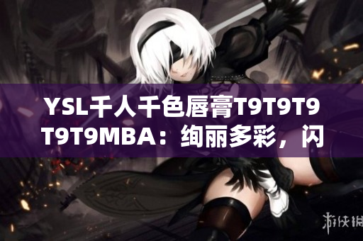 YSL千人千色唇膏T9T9T9T9T9MBA：絢麗多彩，閃耀個(gè)性異彩