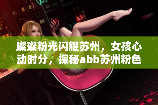 璨璨粉光閃耀蘇州，女孩心動(dòng)時(shí)分，探秘abb蘇州粉色晶體