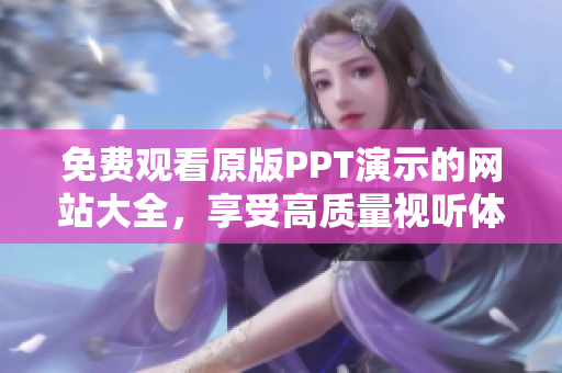 免費(fèi)觀看原版PPT演示的網(wǎng)站大全，享受高質(zhì)量視聽體驗(yàn)